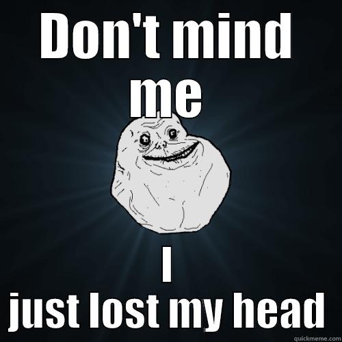 DON'T MIND ME I JUST LOST MY HEAD Forever Alone