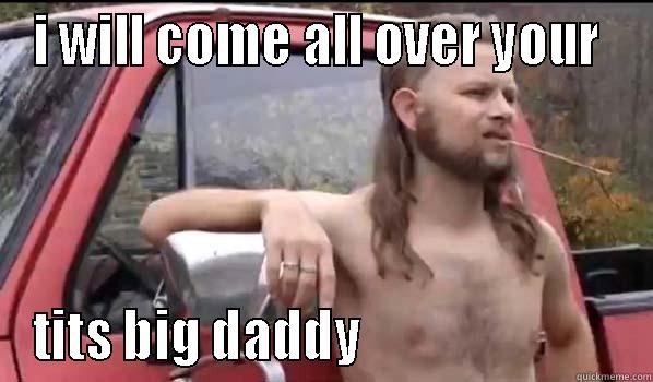 I WILL COME ALL OVER YOUR  TITS BIG DADDY                          Almost Politically Correct Redneck