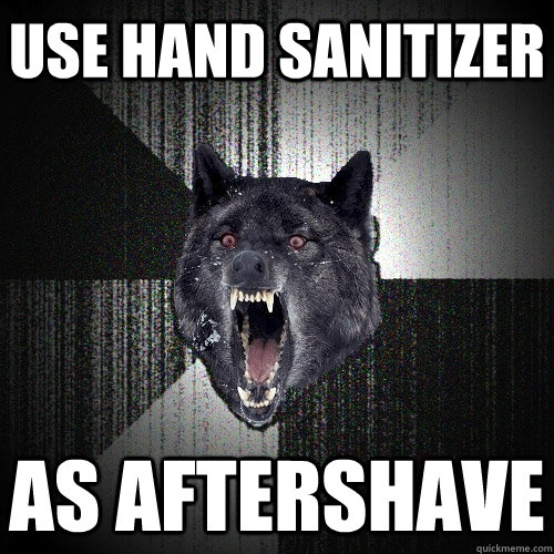 Use hand sanitizer  as aftershave   Insanity Wolf
