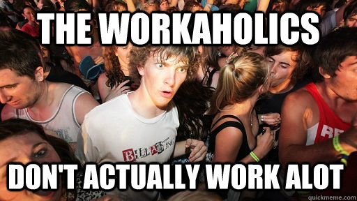 The workaholics  don't actually work alot  Sudden Clarity Clarence