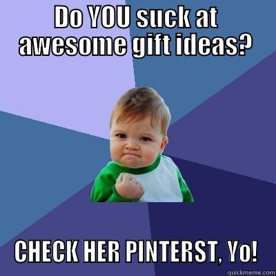 DO YOU SUCK AT AWESOME GIFT IDEAS? CHECK HER PINTERST, YO! Success Kid