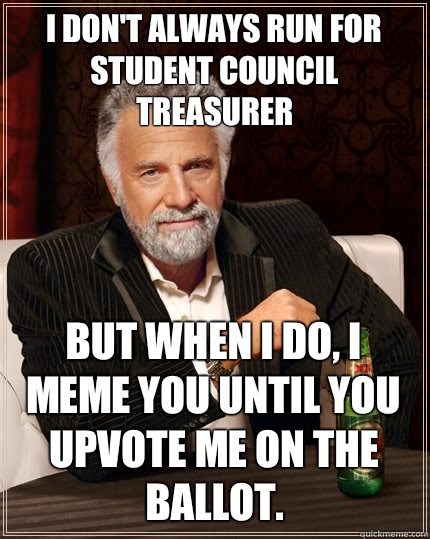 I don't always run for Student Council Treasurer  but when I do, I meme you until you upvote me on the ballot.   The Most Interesting Man In The World
