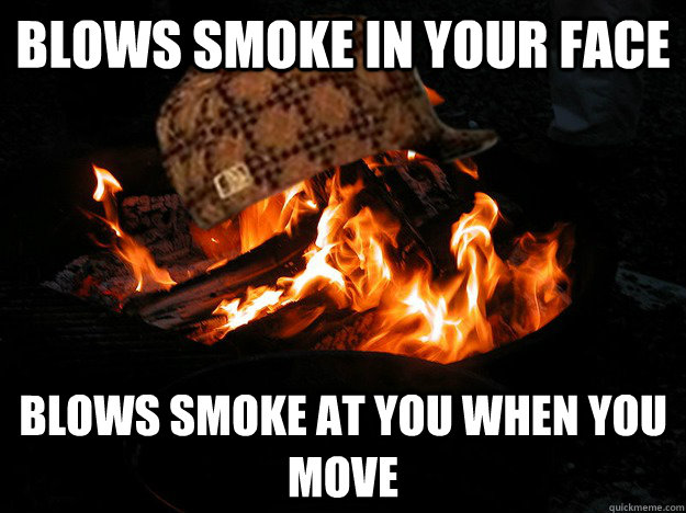 blows smoke in your face blows smoke at you when you move - blows smoke in your face blows smoke at you when you move  Scumbag Fire