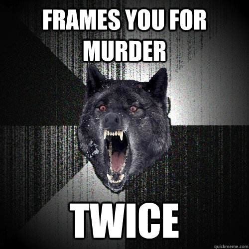 frames you for murder twice  Insanity Wolf