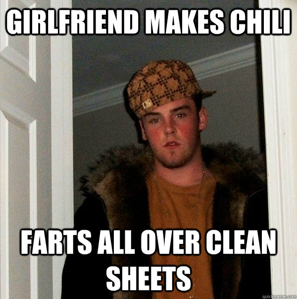 Girlfriend makes chili farts all over clean sheets - Girlfriend makes chili farts all over clean sheets  Scumbag Steve
