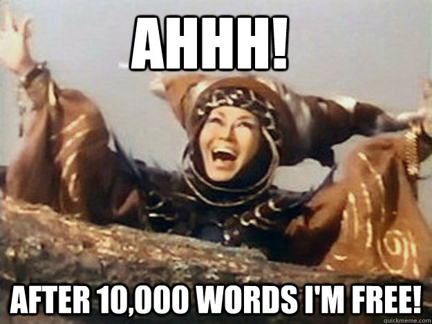 AHHH! AFTER 10,000 WORDS I'M FREE!  