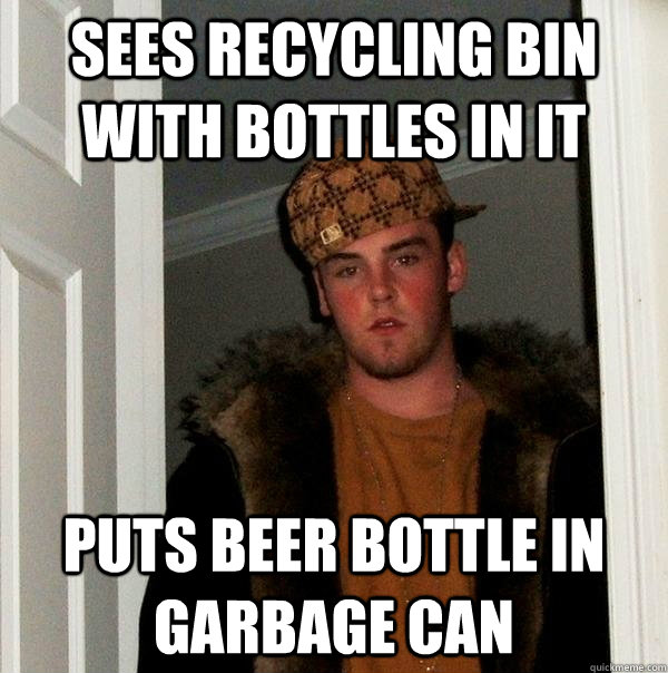 Sees recycling bin with bottles in it Puts beer bottle in garbage can  Scumbag Steve