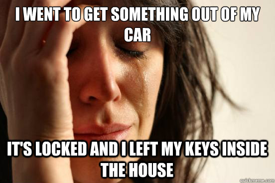 I went to get something out of my car it's locked and i left my keys inside the house  First World Problems