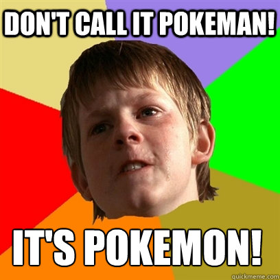 Don't call it pokeman! it's pokemon!  Angry School Boy