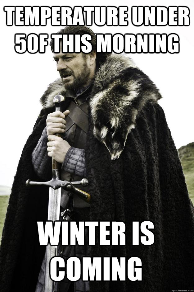 Temperature under 50F this morning Winter is coming  Winter is coming
