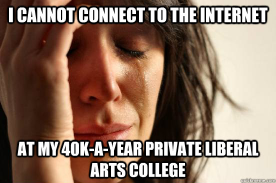 I cannot connect to the internet at my 40k-a-year private liberal arts college  First World Problems