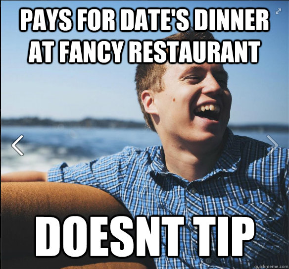 Pays for date's dinner at fancy restaurant  Doesnt tip  