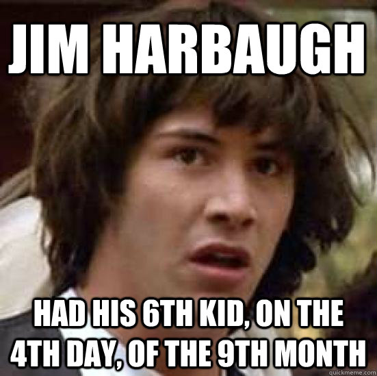 jim harbaugh had his 6th kid, on the 4th day, of the 9th month   conspiracy keanu