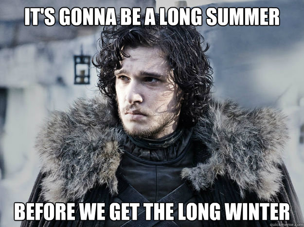 IT'S GONNA BE A LONG SUMMER BEFORE WE GET THE LONG WINTER  