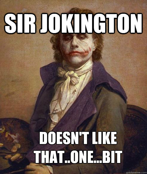 Sir Jokington Doesn't like that..one...bit  