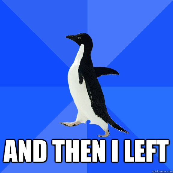  And then I left  Socially Awkward Penguin