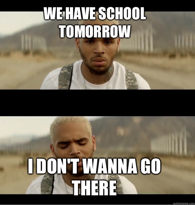 We have school tomorrow I don't wanna go there  Chris brown I dont wanna go there
