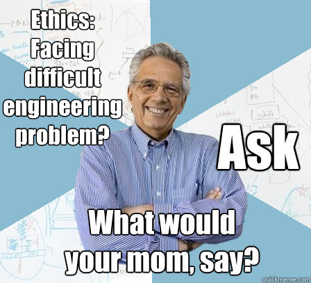 Ethics: 
Facing difficult engineering problem? Ask What would 
your mom, say? - Ethics: 
Facing difficult engineering problem? Ask What would 
your mom, say?  EngineeringProfessor