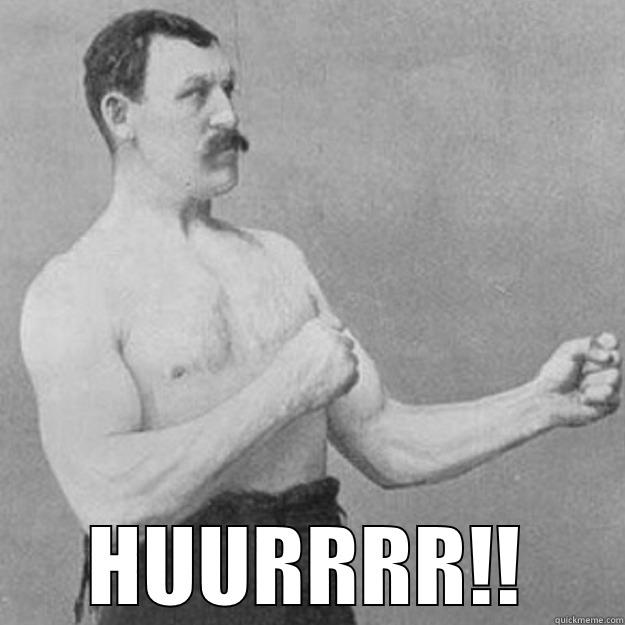  HUURRRR!! overly manly man