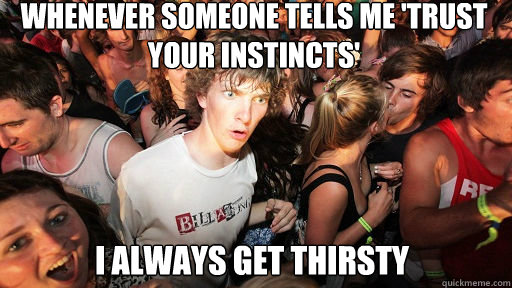 Whenever someone tells me 'trust your instincts' i always get thirsty  Sudden Clarity Clarence
