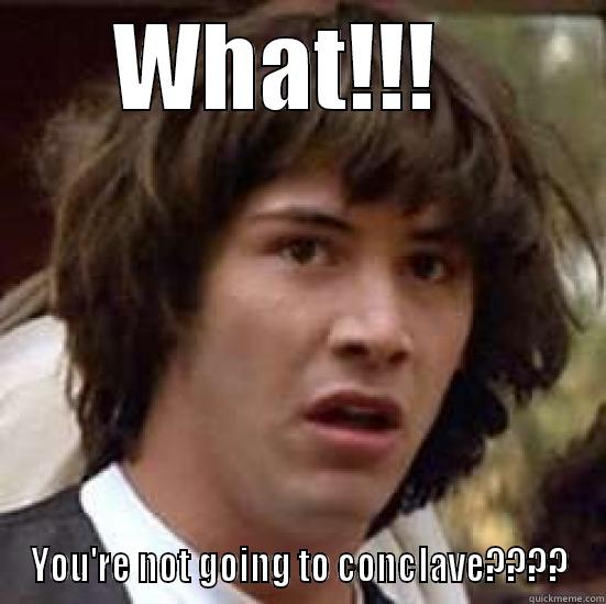 WHAT!!!   YOU'RE NOT GOING TO CONCLAVE???? conspiracy keanu