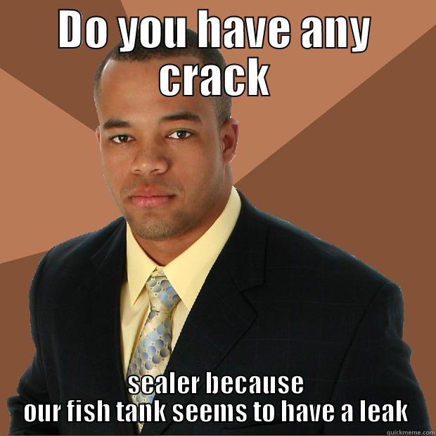 DO U HAVE CRACK - DO YOU HAVE ANY CRACK SEALER BECAUSE OUR FISH TANK SEEMS TO HAVE A LEAK Successful Black Man