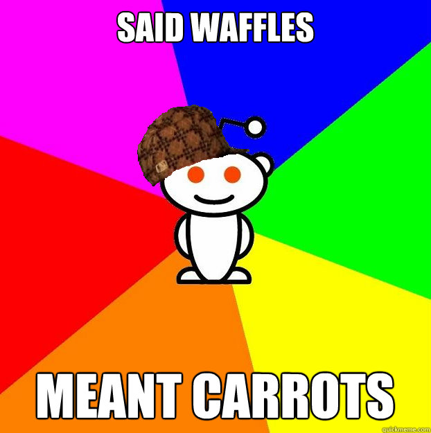 said waffles meant carrots  Scumbag Redditor