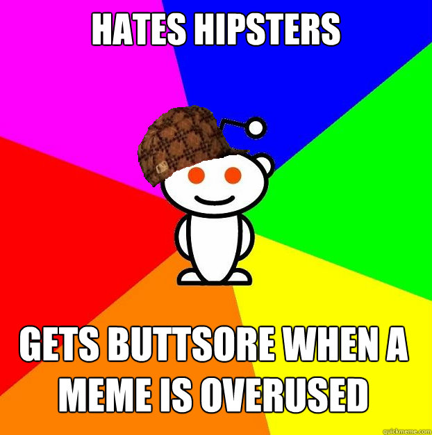 Hates Hipsters Gets Buttsore when a meme is overused   Scumbag Redditor