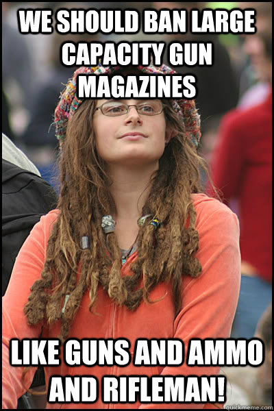 we should ban large capacity gun magazines like guns and ammo and rifleman!  College Liberal