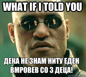 what if i told you Дека не знам ниту еден вмровев со 3 деца!  Matrix Morpheus