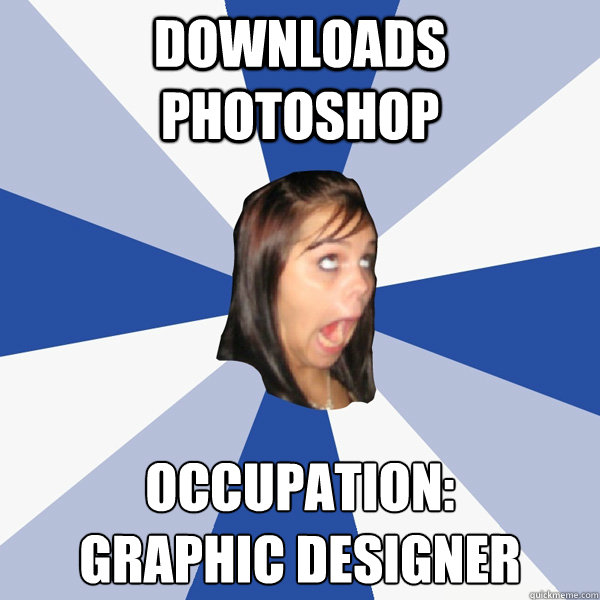 downloads Photoshop occupation: 
graphic designer  Annoying Facebook Girl