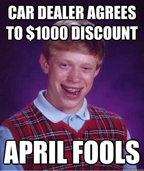 car dealer agrees to $1000 discount april fools  Bad Luck Brian