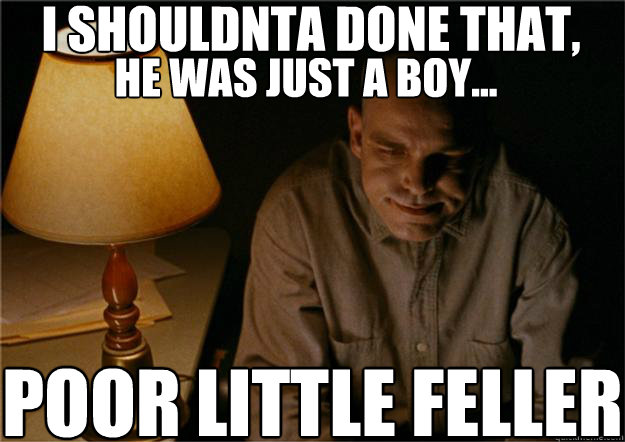 i shouldnta done that, poor little feller he was just a boy... - i shouldnta done that, poor little feller he was just a boy...  Sling Blade