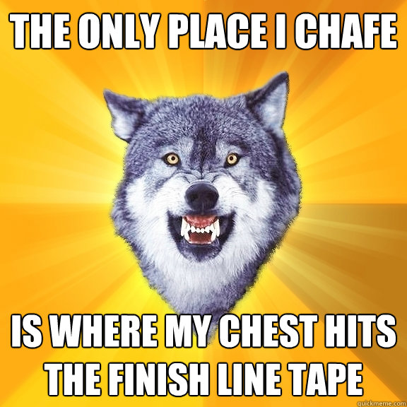 the only place i chafe is where my chest hits the finish line tape  Courage Wolf