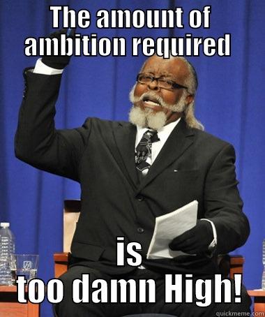 THE AMOUNT OF AMBITION REQUIRED  IS TOO DAMN HIGH! The Rent Is Too Damn High