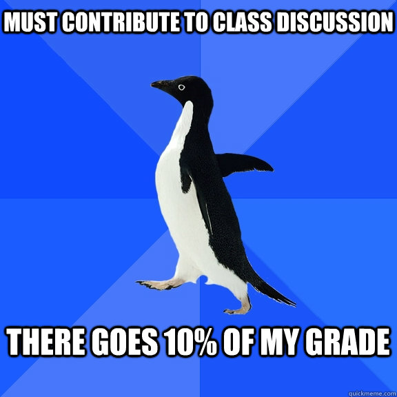 Must Contribute to class discussion  There goes 10% of my grade   Socially Awkward Penguin