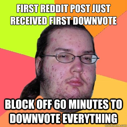 First Reddit post just received first downvote Block off 60 minutes to downvote everything - First Reddit post just received first downvote Block off 60 minutes to downvote everything  Butthurt Dweller