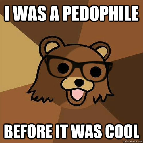 I was a pedophile before it was cool - I was a pedophile before it was cool  Hipster Pedobear