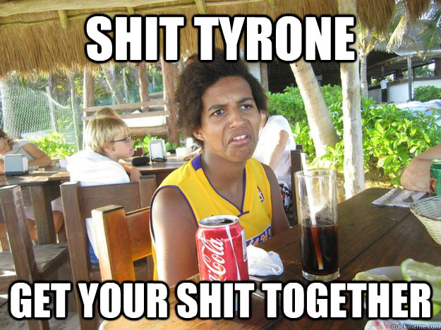 Shit tyrone get your shit together - Shit tyrone get your shit together  Black man meme