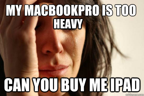 My macbookpro is too
 Can you buy me ipad heavy - My macbookpro is too
 Can you buy me ipad heavy  First World Problems