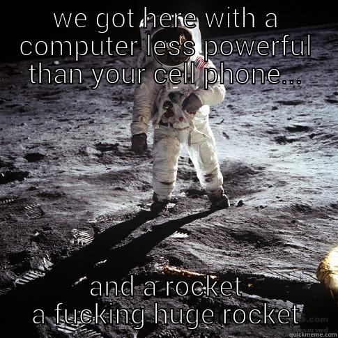 truth  - WE GOT HERE WITH A COMPUTER LESS POWERFUL THAN YOUR CELL PHONE... AND A ROCKET A FUCKING HUGE ROCKET Buzz Aldrin