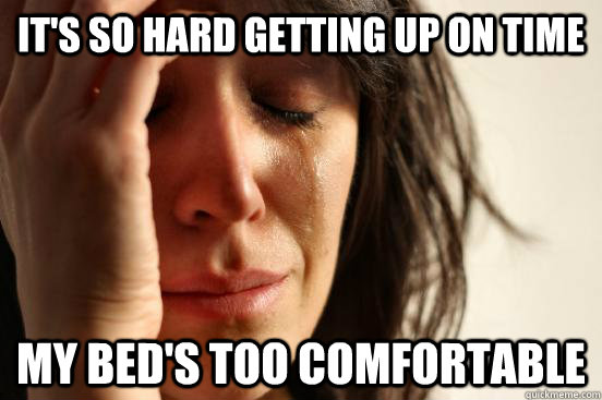 It's so hard getting up on time my bed's too comfortable   First World Problems