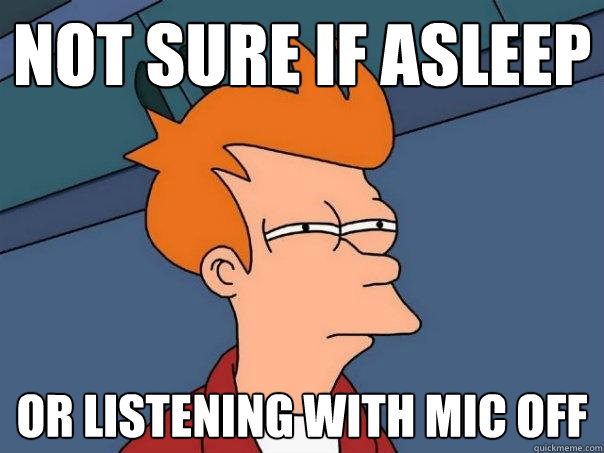 Not sure if asleep Or listening with mic off  Futurama Fry