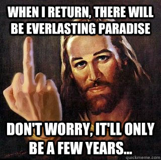 When I return, there will be everlasting paradise don't worry, it'll only be a few years... - When I return, there will be everlasting paradise don't worry, it'll only be a few years...  Asshole Jesus