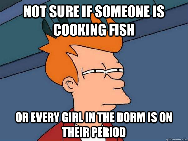 Not sure if someone is cooking fish Or every girl in the dorm is on their period  Futurama Fry