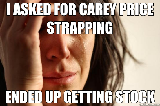 I ASKED FOR CAREY PRICE STRAPPING ENDED UP GETTING STOCK  First World Problems