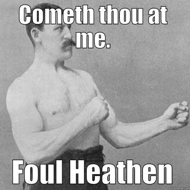 COMETH THOU AT ME. FOUL HEATHEN overly manly man