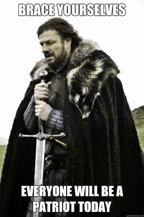 Brace yourselves Everyone will be a patriot today  Brace yourself
