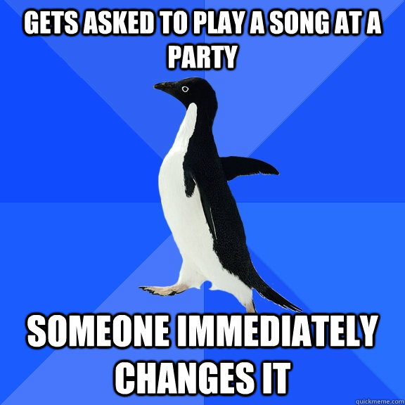 Gets asked to play a song at a party someone immediately changes it  Socially Awkward Penguin