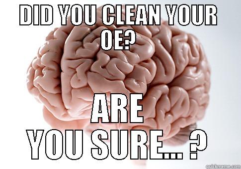 DID YOU CLEAN YOUR OE? ARE YOU SURE... ? Scumbag Brain